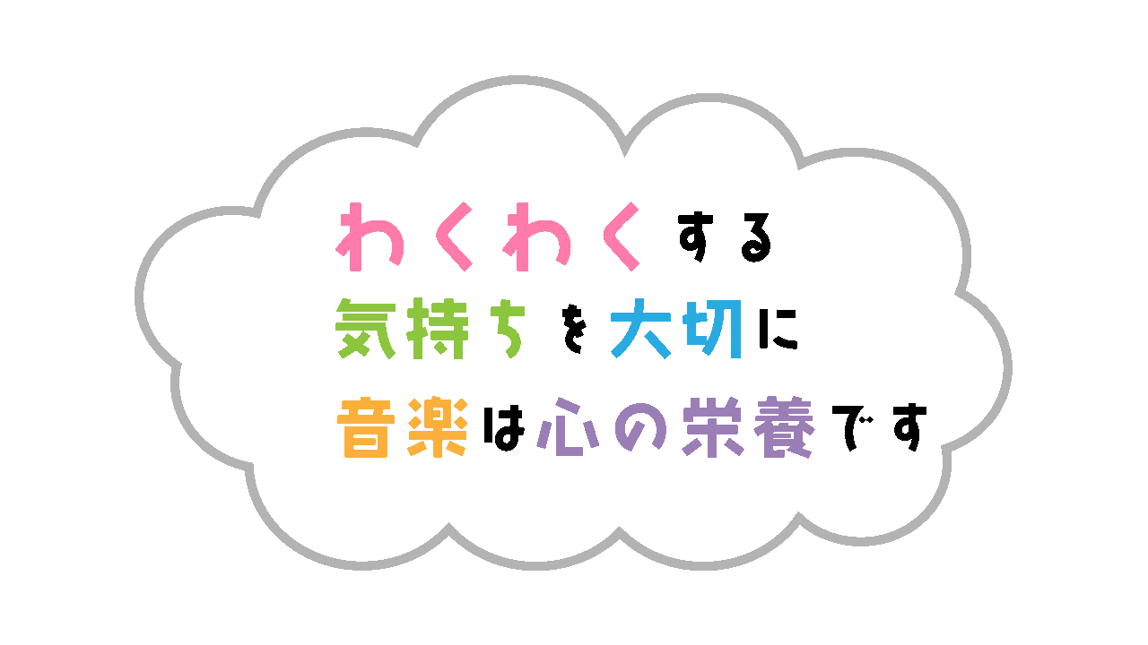 わくわくする気持ちを大切に　音楽は心の栄養です。
