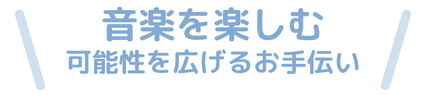 音楽を楽しむ可能性を広げるお手伝い